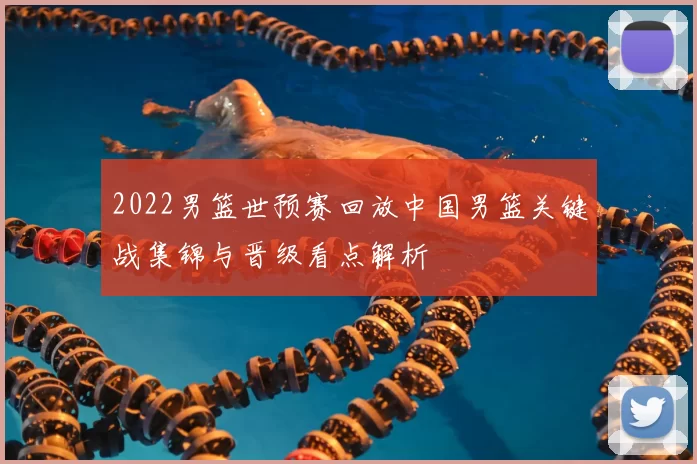 2022男篮世预赛回放中国男篮关键战集锦与晋级看点解析