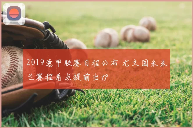 2019意甲联赛日程公布 尤文国米米兰赛程看点提前出炉