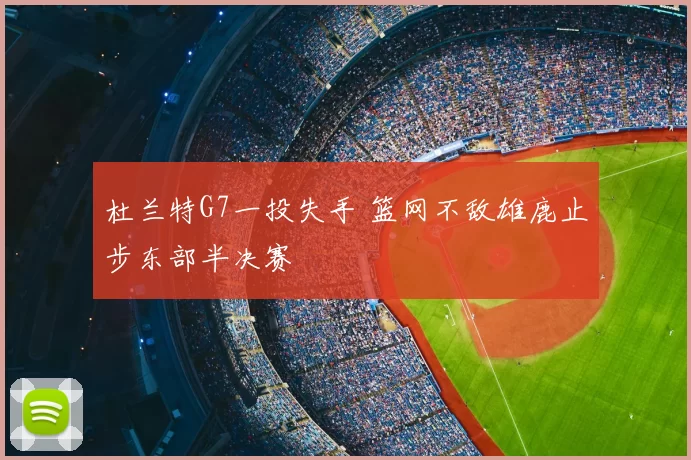 杜兰特G7一投失手 篮网不敌雄鹿止步东部半决赛