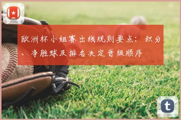 欧洲杯小组赛出线规则要点：积分、净胜球及排名决定晋级顺序