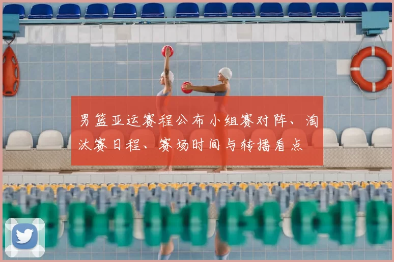 男篮亚运赛程公布小组赛对阵、淘汰赛日程、赛场时间与转播看点