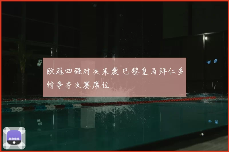 欧冠四强对决来袭 巴黎皇马拜仁多特争夺决赛席位
