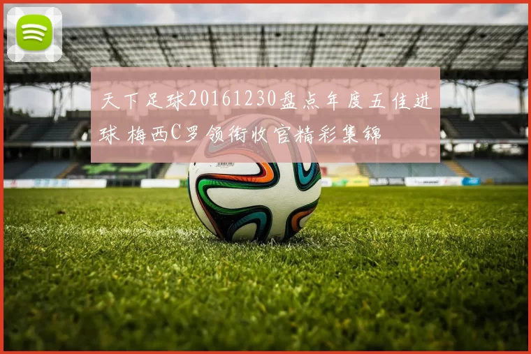 天下足球20161230盘点年度五佳进球 梅西C罗领衔收官精彩集锦