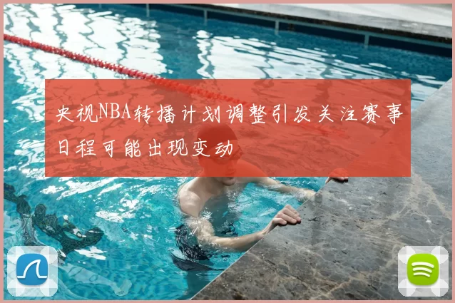 央视NBA转播计划调整引发关注赛事日程可能出现变动