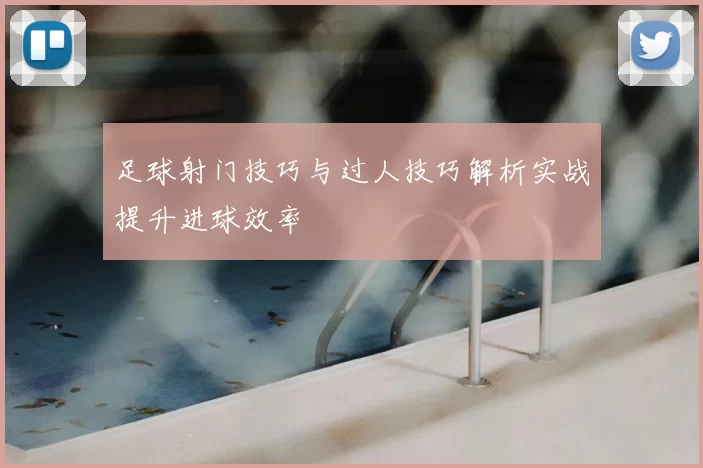 足球射门技巧与过人技巧解析实战提升进球效率