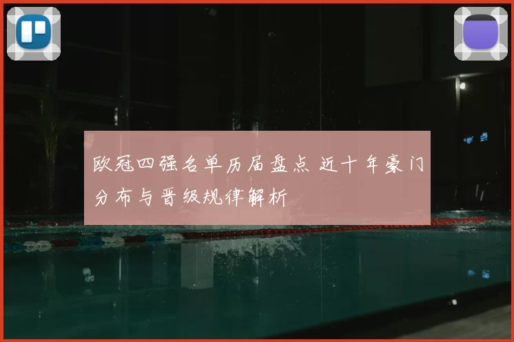 欧冠四强名单历届盘点 近十年豪门分布与晋级规律解析
