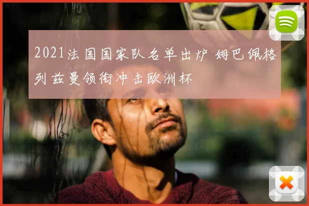2021法国国家队名单出炉 姆巴佩格列兹曼领衔冲击欧洲杯