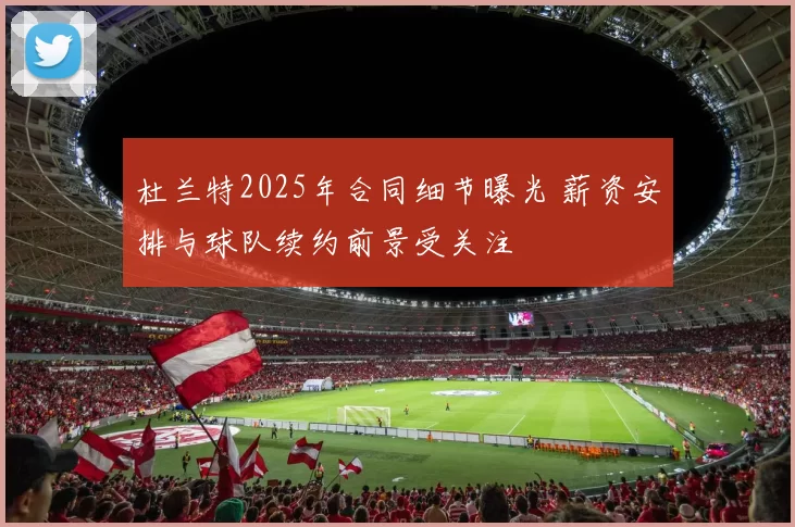 杜兰特2025年合同细节曝光 薪资安排与球队续约前景受关注