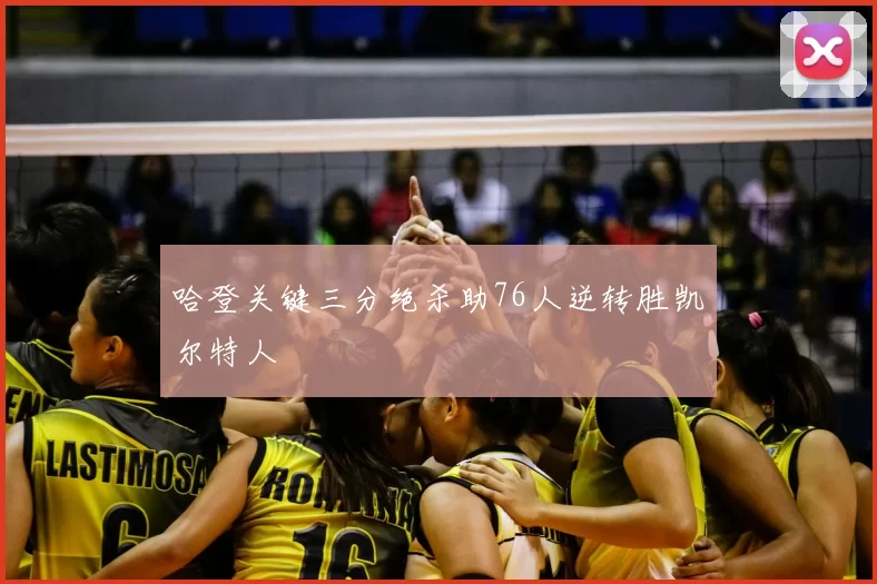 哈登关键三分绝杀助76人逆转胜凯尔特人