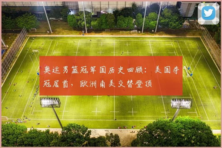 奥运男篮冠军国历史回顾:美国夺冠居首,欧洲南美交替登顶