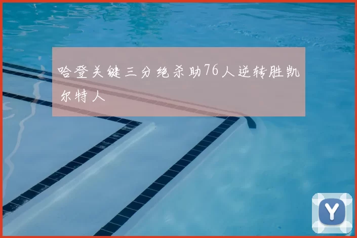 哈登关键三分绝杀助76人逆转胜凯尔特人