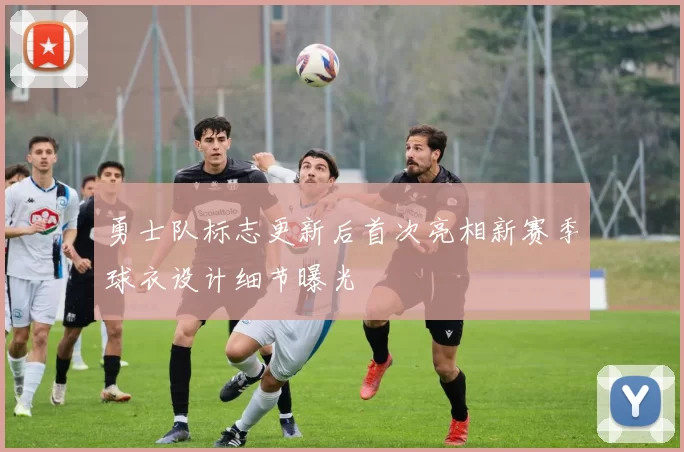 勇士队标志更新后首次亮相新赛季球衣设计细节曝光