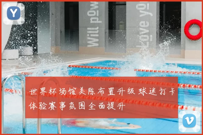 世界杯场馆美陈布置升级 球迷打卡体验赛事氛围全面提升