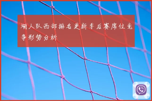 湖人队西部排名更新季后赛席位竞争形势分析