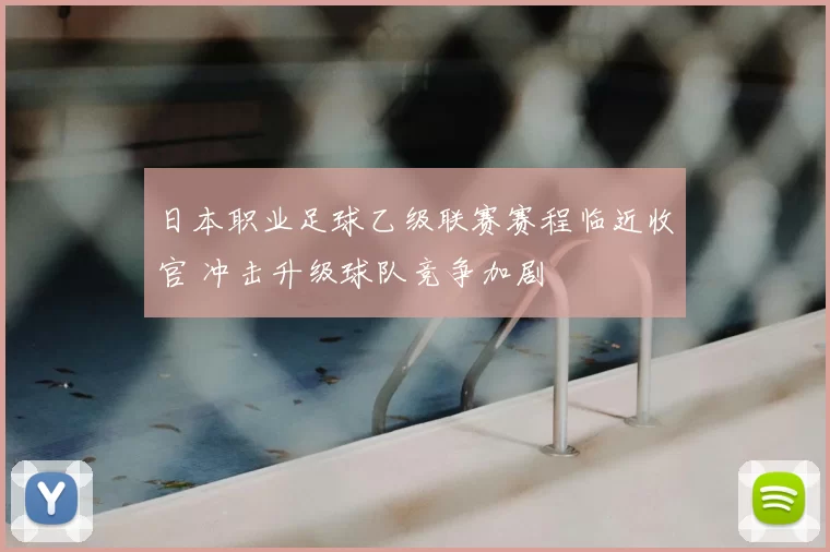 日本职业足球乙级联赛赛程临近收官 冲击升级球队竞争加剧