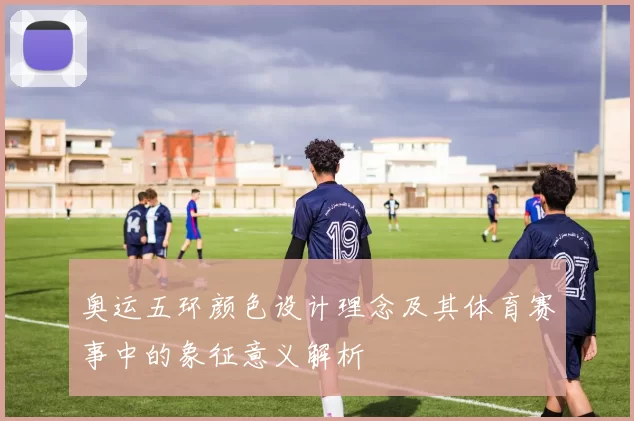 奥运五环颜色设计理念及其体育赛事中的象征意义解析