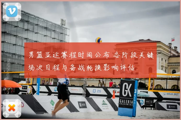 男篮亚运赛程时间公布 各阶段关键场次日程与备战轮换影响评估