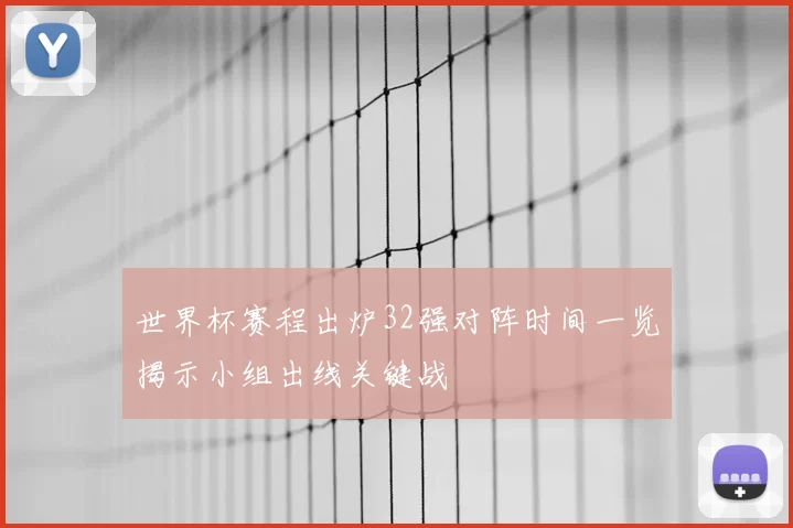 世界杯赛程出炉32强对阵时间一览揭示小组出线关键战
