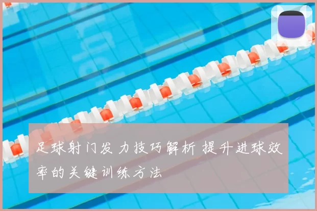 足球射门发力技巧解析 提升进球效率的关键训练方法