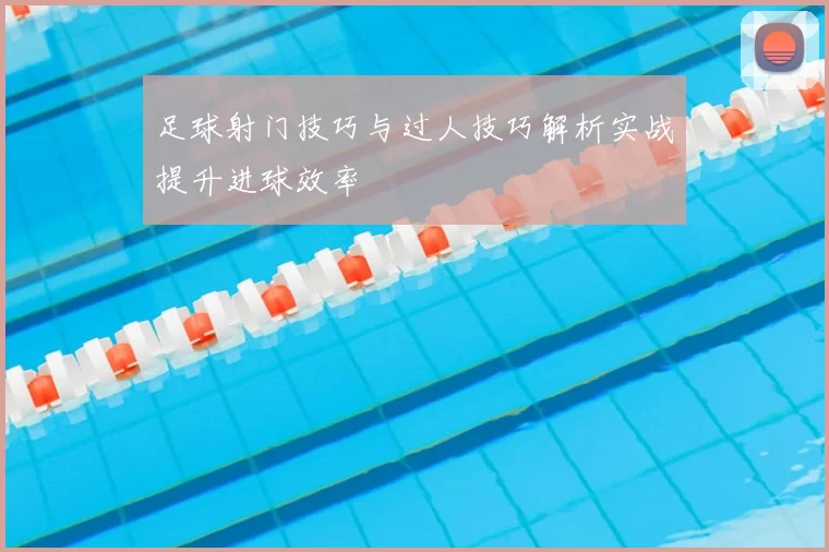 足球射门技巧与过人技巧解析实战提升进球效率