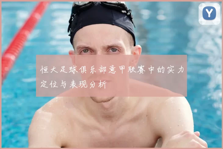 恒大足球俱乐部意甲联赛中的实力定位与表现分析