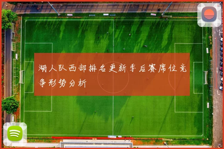 湖人队西部排名更新季后赛席位竞争形势分析