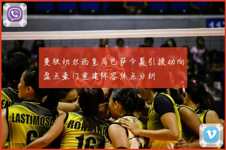 曼联切尔西皇马巴萨今夏引援动向盘点豪门重建阵容焦点分析