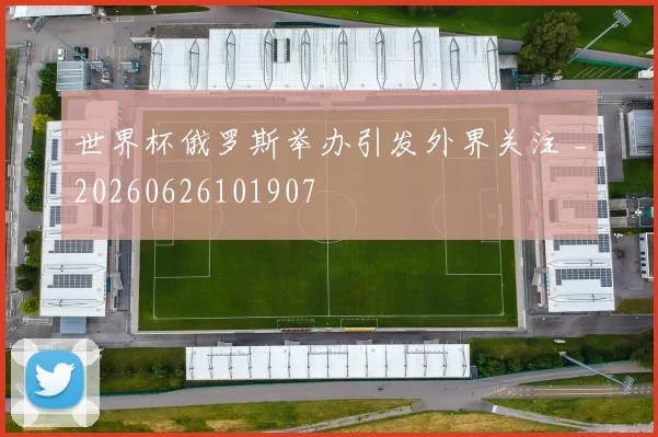 世界杯俄罗斯举办引发外界关注 _20260626101907