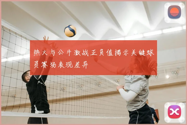 热火与公牛激战正负值揭示关键球员赛场表现差异