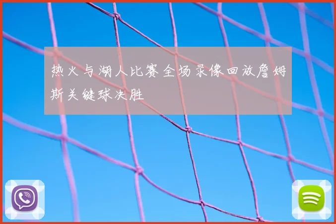 热火与湖人比赛全场录像回放詹姆斯关键球决胜