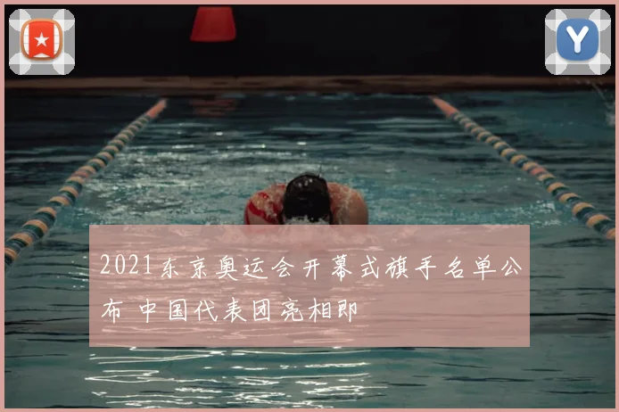 2021东京奥运会开幕式旗手名单公布 中国代表团亮相即