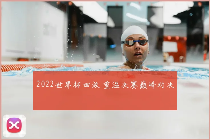 2022世界杯回放 重温决赛巅峰对决