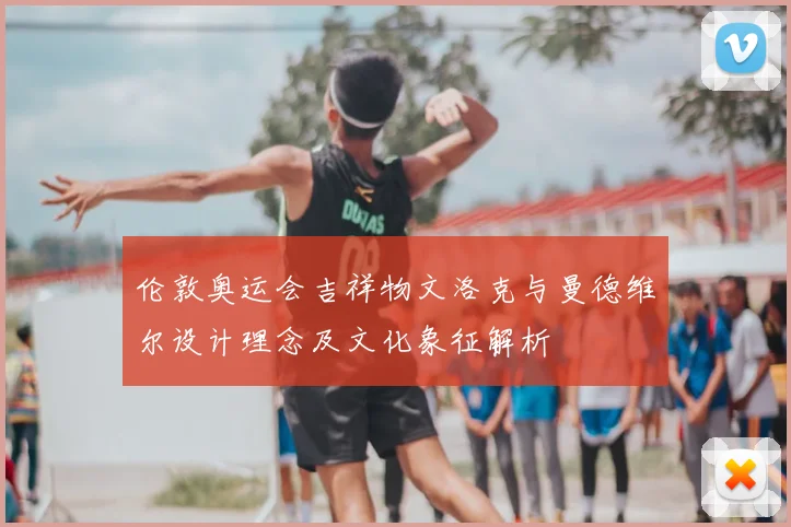 伦敦奥运会吉祥物文洛克与曼德维尔设计理念及文化象征解析