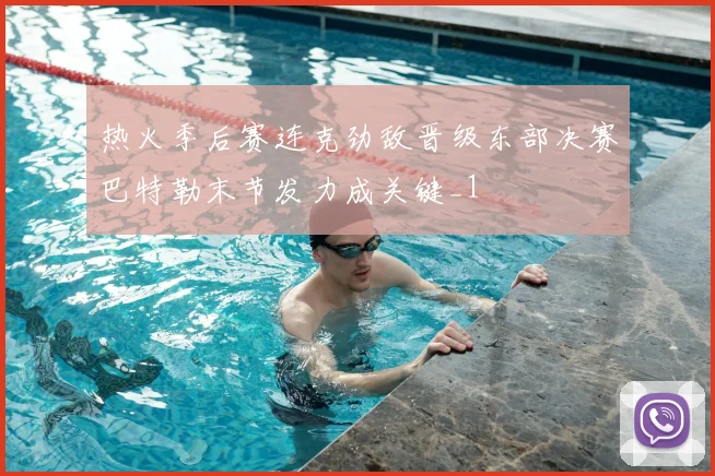 热火季后赛连克劲敌晋级东部决赛巴特勒末节发力成关键_1