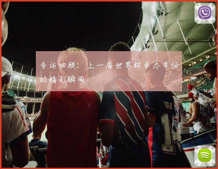专访回顾:上一届世界杯举办年份的精彩瞬间