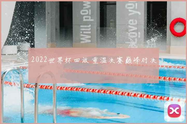 2022世界杯回放 重温决赛巅峰对决