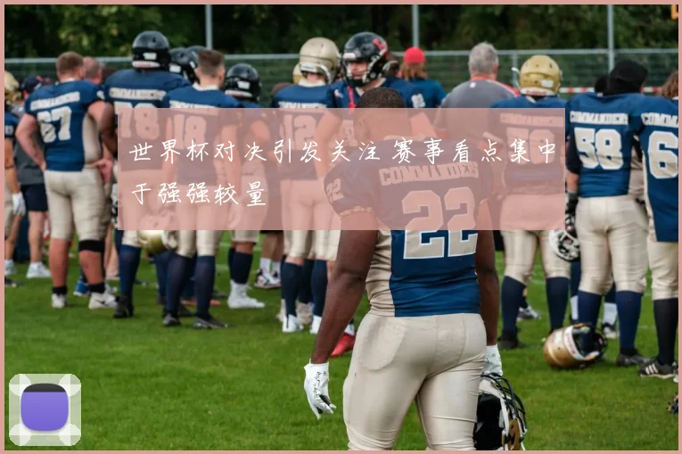世界杯对决引发关注 赛事看点集中于强强较量