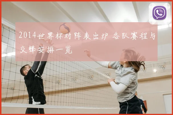 2014世界杯对阵表出炉 各队赛程与交锋安排一览